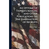 An Epitome of Tripler's Manual and Other Publications on the Examination of Recruits An Epitome of Tripler's Manual and Other Publications on the Examination of Recruits Hardcover Paperback