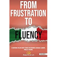 From Frustration to Fluency: 20 Inspiring Italian Short Stories for Beginner Language Learners. Parallel Reading. (The Italian Roadmap) From Frustration to Fluency: 20 Inspiring Italian Short Stories for Beginner Language Learners. Parallel Reading. (The Italian Roadmap) Paperback Kindle Hardcover