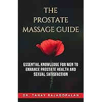 THE PROSTATE MASSAGE GUIDE: Essential Knowledge for Men to Enhance Prostate Health and Sexual Satisfaction (All About Men's Prostate Health Book 1) THE PROSTATE MASSAGE GUIDE: Essential Knowledge for Men to Enhance Prostate Health and Sexual Satisfaction (All About Men's Prostate Health Book 1) Kindle Hardcover Paperback