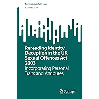 Rereading Identity Deception in the UK Sexual Offences Act 2003: Incorporating Personal Traits and Attributes (SpringerBriefs in Law) Rereading Identity Deception in the UK Sexual Offences Act 2003: Incorporating Personal Traits and Attributes (SpringerBriefs in Law) Kindle Paperback