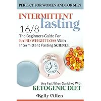 Intermittent Fasting 16/8: The Beginners Guide for Rapid Weight Loss with Intermittent Fasting Science - Perfect for Women and for Men - Very Fast When Combined with Ketogenic Diet
