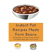 Instant Pot Recipes Made From Beans: 50 Healthy & Super Tasty Instant Pot Bean Recipes You'll Love: What Is The Ratio Of Beans To Water