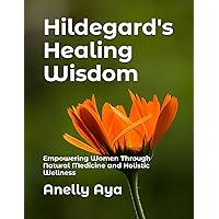 Hildegard's Healing Wisdom: Empowering Women Through Natural Medicine and Holistic Wellness Hildegard's Healing Wisdom: Empowering Women Through Natural Medicine and Holistic Wellness Paperback Kindle