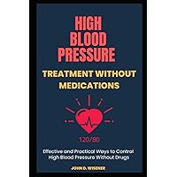 High Blood Pressure Treatment Without Medications: Effective and Practical Ways to Control High Blood Pressure Without Drugs