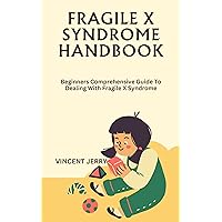 FRAGILE X SYNDROME HANDBOOK: Beginners Comprehensive Guide To Dealing With Fragile X Syndrome FRAGILE X SYNDROME HANDBOOK: Beginners Comprehensive Guide To Dealing With Fragile X Syndrome Kindle Paperback
