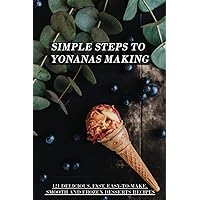 Simple Steps To Yonanas Making: 121 Delicious, Fast, Easy-To-Make, Smooth And Frozen Desserts Recipes: Yonanas Frozen Ice Cream Maker Simple Steps To Yonanas Making: 121 Delicious, Fast, Easy-To-Make, Smooth And Frozen Desserts Recipes: Yonanas Frozen Ice Cream Maker Paperback Kindle