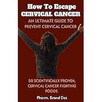 HOW TO ESCAPE CERVICAL CANCER: A Scientific Based Approach to Prevent Cervical Cancer + 50 Natural Cervical Cancer Fighting Foods. HOW TO ESCAPE CERVICAL CANCER: A Scientific Based Approach to Prevent Cervical Cancer + 50 Natural Cervical Cancer Fighting Foods. Kindle Paperback