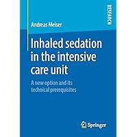 Inhaled sedation in the intensive care unit: A new option and its technical prerequisites Inhaled sedation in the intensive care unit: A new option and its technical prerequisites Kindle Paperback