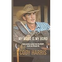 Cody Harris: My Word is my Bond: Cool cowboy sayings from the heart to get you through life Cody Harris: My Word is my Bond: Cool cowboy sayings from the heart to get you through life Paperback Kindle