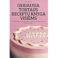 Geriausia Tortaus ReceptŲ Knyga Visiems: 100 neįtiketinų pyragų, pyragaičių, sausainių ir bandelių receptų kiekvienai progai (Lithuanian Edition)