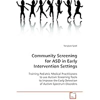 Community Screening for ASD in Early Intervention Settings: Training Pediatric Medical Practitioners to use Autism Screening Tools to Improve the Early Detection of Autism Spectrum Disorders Community Screening for ASD in Early Intervention Settings: Training Pediatric Medical Practitioners to use Autism Screening Tools to Improve the Early Detection of Autism Spectrum Disorders Paperback