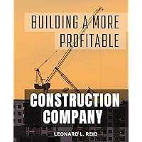 Building A More Profitable Construction Company: A Guide to Establishing and Growing a Successful Construction Company | Expert Strategies for Entrepreneurs in the Construction Industry