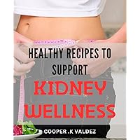 Healthy Recipes to Support Kidney Wellness: Delicious and Nutritious Kidney-Friendly Meals for Optimal Health and Functionality