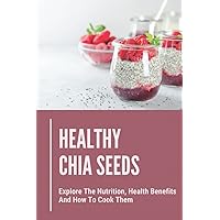Healthy Chia Seeds: Explore The Nutrition, Health Benefits And How To Cook Them: Chia Seeds Journey