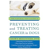 The Natural Vet's Guide to Preventing and Treating Cancer in Dogs The Natural Vet's Guide to Preventing and Treating Cancer in Dogs Kindle Paperback