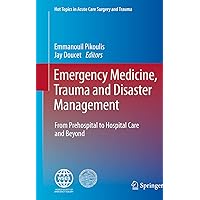 Emergency Medicine, Trauma and Disaster Management: From Prehospital to Hospital Care and Beyond (Hot Topics in Acute Care Surgery and Trauma) Emergency Medicine, Trauma and Disaster Management: From Prehospital to Hospital Care and Beyond (Hot Topics in Acute Care Surgery and Trauma) Kindle Hardcover Paperback