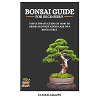BONSAI GUIDE FOR BEGINNERS: The ultimate guide on how to grow and take good care of a bonsai tree BONSAI GUIDE FOR BEGINNERS: The ultimate guide on how to grow and take good care of a bonsai tree Paperback Kindle