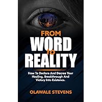 From WORD To REALITY: How To Declare And Decree Your Healing, Breakthrough, And Victory Into Existence. From WORD To REALITY: How To Declare And Decree Your Healing, Breakthrough, And Victory Into Existence. Kindle Paperback