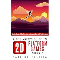 A Beginner's Guide to 2D Platform Games with Unity: Create a Simple 2D Platform Game and Learn to Code in C# in the Process