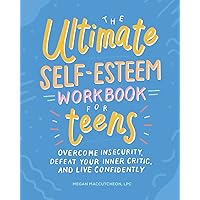 The Ultimate Self-Esteem Workbook for Teens: Overcome Insecurity, Defeat Your Inner Critic, and Live Confidently (Health and Wellness Workbooks for Teens)