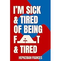 I'm Sick And Tired Of Being fat And Tired: Tried And Tested Secrets For Removing Your Biggest Obstacles To Losing The Excess Weight I'm Sick And Tired Of Being fat And Tired: Tried And Tested Secrets For Removing Your Biggest Obstacles To Losing The Excess Weight Kindle Paperback