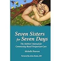 Seven Sisters for Seven Days: The Mothers' Manual for Community Based Postpartum Care Seven Sisters for Seven Days: The Mothers' Manual for Community Based Postpartum Care Paperback Kindle