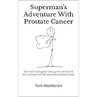 Superman's Adventure With Prostate Cancer: One man’s navigation through the twists and turns of treatment for advanced prostate cancer