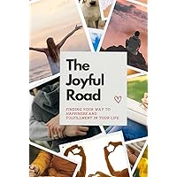 The Joyful Road: Finding Your Way to Happiness and Fulfillment in Your Life