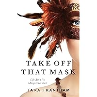 Take Off That Mask: Life Ain't No Masquerade Ball Take Off That Mask: Life Ain't No Masquerade Ball Paperback Kindle