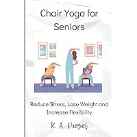 Chair Yoga for Seniors: Reduce Stress, Lose Weight and Increase Flexibility Chair Yoga for Seniors: Reduce Stress, Lose Weight and Increase Flexibility Paperback Kindle