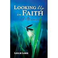 Looking Up In Faith: A True Story of God's Unfailing Love and Healing Power Looking Up In Faith: A True Story of God's Unfailing Love and Healing Power Paperback Kindle