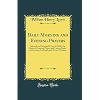 Daily Morning and Evening Prayers: Selected and Arranged From the Bible, the Book of Common Prayer, and Various Books of Devotion, for Family and Private Worship (Classic Reprint) Daily Morning and Evening Prayers: Selected and Arranged From the Bible, the Book of Common Prayer, and Various Books of Devotion, for Family and Private Worship (Classic Reprint) Hardcover Paperback