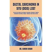 DUCTAL CARCINOMA IN SITU (DCIS) LOST: Your Survival Guide From Causes, Symptoms, Diagnosis, Effective Treatments That Works, Coping / Recovery Tips And Lots More DUCTAL CARCINOMA IN SITU (DCIS) LOST: Your Survival Guide From Causes, Symptoms, Diagnosis, Effective Treatments That Works, Coping / Recovery Tips And Lots More Paperback Kindle