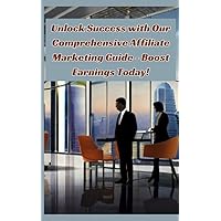 Unlock Success with Our Comprehensive Affiliate Marketing Guide - Boost Earnings Today!: Busy Moms, Nurses, Single Parents, Teens, Unlock Success with Our Comprehensive Affiliate Marketing Guide - Boost Earnings Today!: Busy Moms, Nurses, Single Parents, Teens, Kindle Paperback