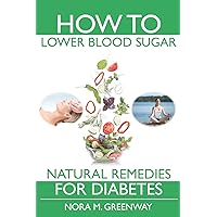 How To Lower Blood Sugar: Natural Remedies for Diabetes How To Lower Blood Sugar: Natural Remedies for Diabetes Paperback