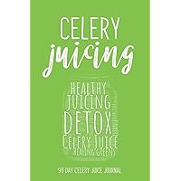 Celery Juicing - 90 Day Celery Juice Journal: Your Daily Detox Logbook Tracker | Celery Juice Cleanse For Your Health | Healing Power of Juicing | ... For Healthy Reboot (Celery Juicing Books)