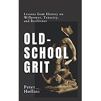 Old-School Grit: Lessons from History on Willpower, Tenacity, and Resilience (Live a Disciplined Life)