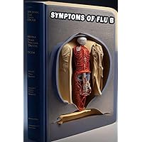 Symptoms of Flu B: Identify Symptoms of Flu B - Manage Influenza and Promote Recovery! Symptoms of Flu B: Identify Symptoms of Flu B - Manage Influenza and Promote Recovery! Paperback