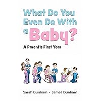 What Do You Even Do With a Baby?: A Parent's First Year What Do You Even Do With a Baby?: A Parent's First Year Paperback Kindle Hardcover