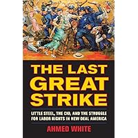The Last Great Strike: Little Steel, the CIO, and the Struggle for Labor Rights in New Deal America The Last Great Strike: Little Steel, the CIO, and the Struggle for Labor Rights in New Deal America Paperback Kindle Hardcover