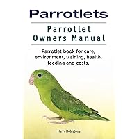 Parrotlets. Parrotlet Owners Manual. Parrotlet Book for Care, Environment, Training, Health, Feeding and Costs. Parrotlets. Parrotlet Owners Manual. Parrotlet Book for Care, Environment, Training, Health, Feeding and Costs. Paperback Kindle Hardcover