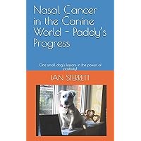 Nasal Cancer in the Canine World - Paddy’s Progress: One small dog’s lessons in the power of positivity! Nasal Cancer in the Canine World - Paddy’s Progress: One small dog’s lessons in the power of positivity! Paperback Kindle