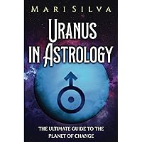 Uranus in Astrology: The Ultimate Guide to the Planet of Change (Planets in Astrology)