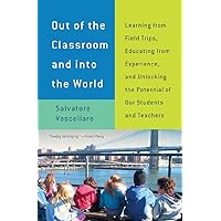 Out of the Classroom and into the World: Learning from Field Trips, Educating from Experience, and Unlocking the Potential of Our Students and Teachers Out of the Classroom and into the World: Learning from Field Trips, Educating from Experience, and Unlocking the Potential of Our Students and Teachers Paperback Kindle
