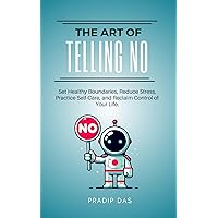 The Art of Telling NO: Set Healthy Boundaries, Reduce Stress, Practice Self-Care, and Reclaim Control of Your Life. (The Art of Living Book 11) The Art of Telling NO: Set Healthy Boundaries, Reduce Stress, Practice Self-Care, and Reclaim Control of Your Life. (The Art of Living Book 11) Kindle