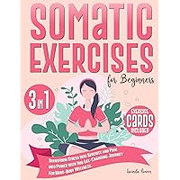 Somatic Exercises for Beginners: Transform Stress into Serenity and Pain into Power with this Life-Changing Journey for Mind-Body Wellness.