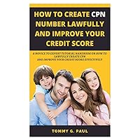 HOW TO CREATE CPN NUMBERS LAWFULLY AND IMPROVE YOUR CREDIT SCORE: A Novice to Expert Tutorial Handbook on How to Lawfully Create CPN and Improve Your Credit Score Effectively HOW TO CREATE CPN NUMBERS LAWFULLY AND IMPROVE YOUR CREDIT SCORE: A Novice to Expert Tutorial Handbook on How to Lawfully Create CPN and Improve Your Credit Score Effectively Paperback Kindle