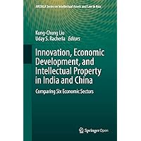 Innovation, Economic Development, and Intellectual Property in India and China: Comparing Six Economic Sectors (ARCIALA Series on Intellectual Assets and Law in Asia) Innovation, Economic Development, and Intellectual Property in India and China: Comparing Six Economic Sectors (ARCIALA Series on Intellectual Assets and Law in Asia) Kindle Hardcover Paperback
