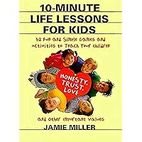 10-Minute Life Lessons for Kids: 52 Fun and Simple Games and Activities to Teach Your Child Honesty, Trust, Love, and Other Important Values 10-Minute Life Lessons for Kids: 52 Fun and Simple Games and Activities to Teach Your Child Honesty, Trust, Love, and Other Important Values