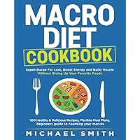 MACRO DIET COOKBOOK: Supercharge Fat Loss, Boost Energy and Build Muscle Without Giving Up Your Favorite Foods 100 Healthy & Easy Recipes, Flexible ... guide to counting your macros (Fitness Books)